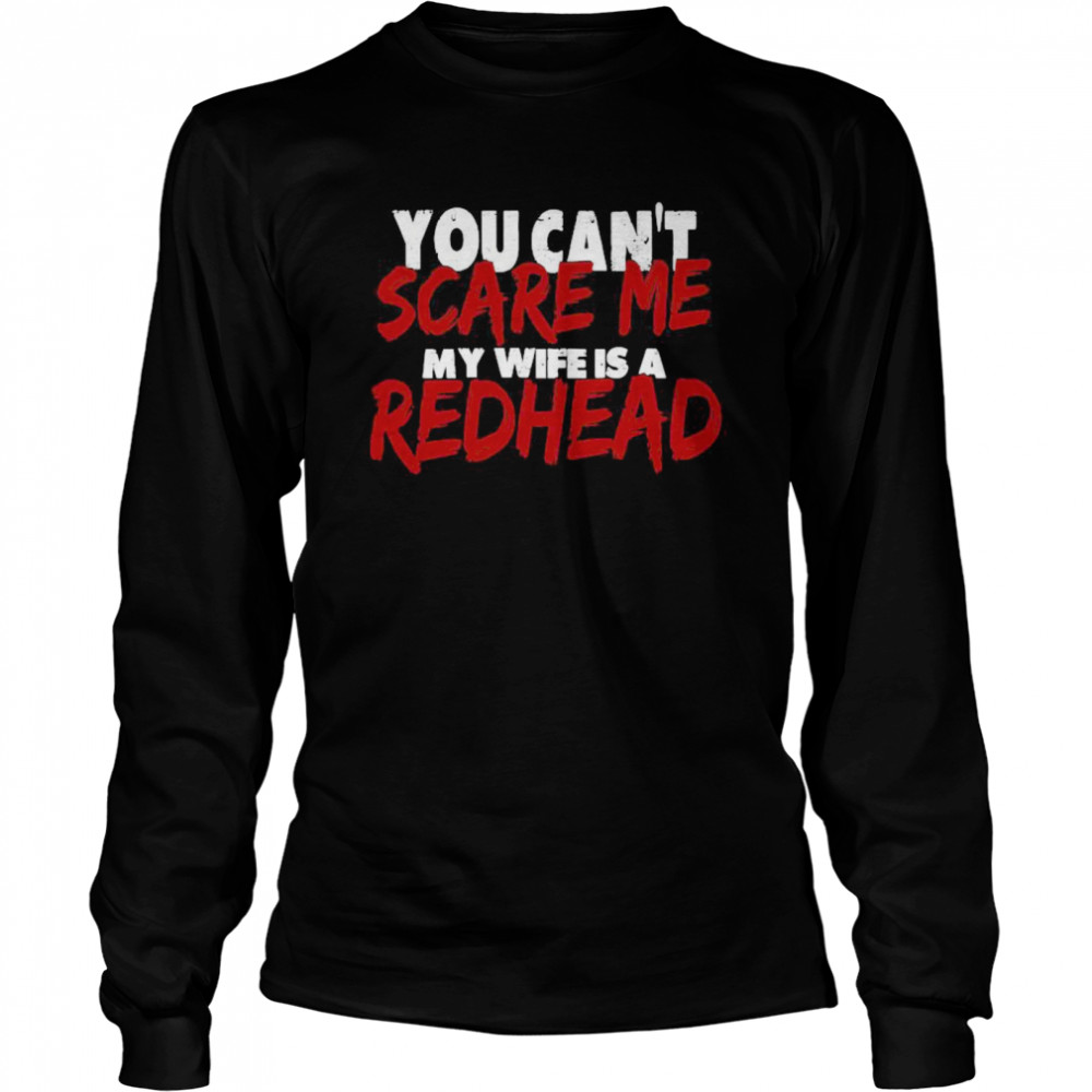 You Can’t Scare Me My Wife Is A Redhead  Long Sleeved T-shirt