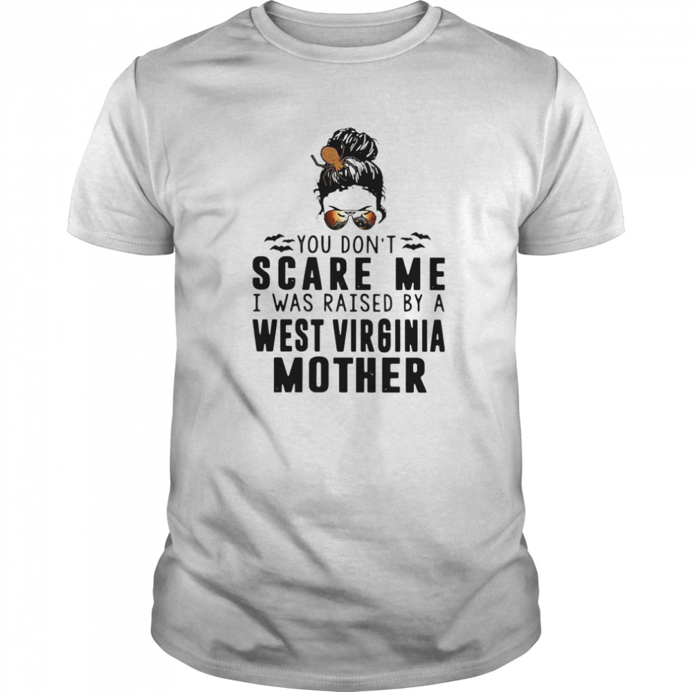 You Dont Scare Me I Was Raised By A West Virginia Mother shirt