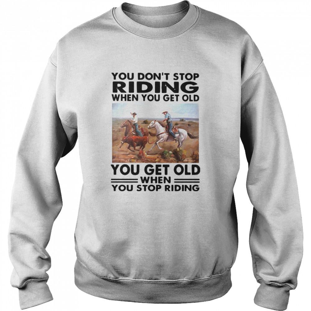 You Don’t Stop Riding When You Get Older You Get Old When You Stop Riding  Unisex Sweatshirt