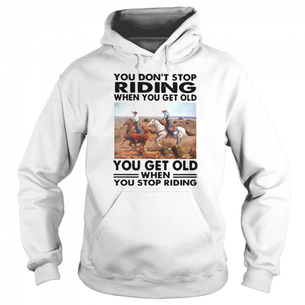 You Don’t Stop Riding When You Get Older You Get Old When You Stop Riding  Unisex Hoodie