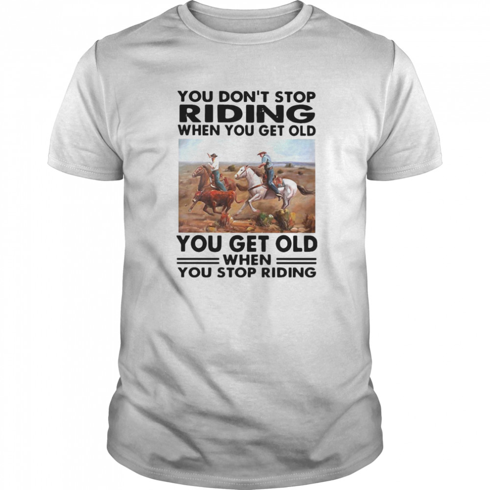 You Don’t Stop Riding When You Get Older You Get Old When You Stop Riding  Classic Men's T-shirt