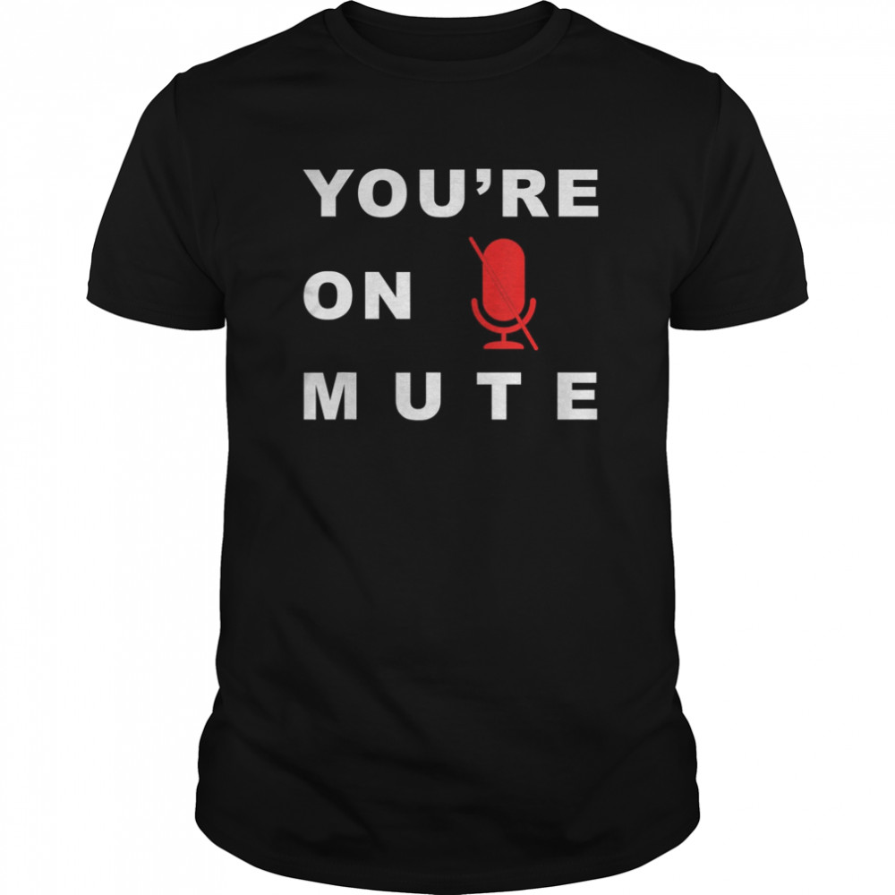 You’re on mute funny quarantine quote novelty shirt