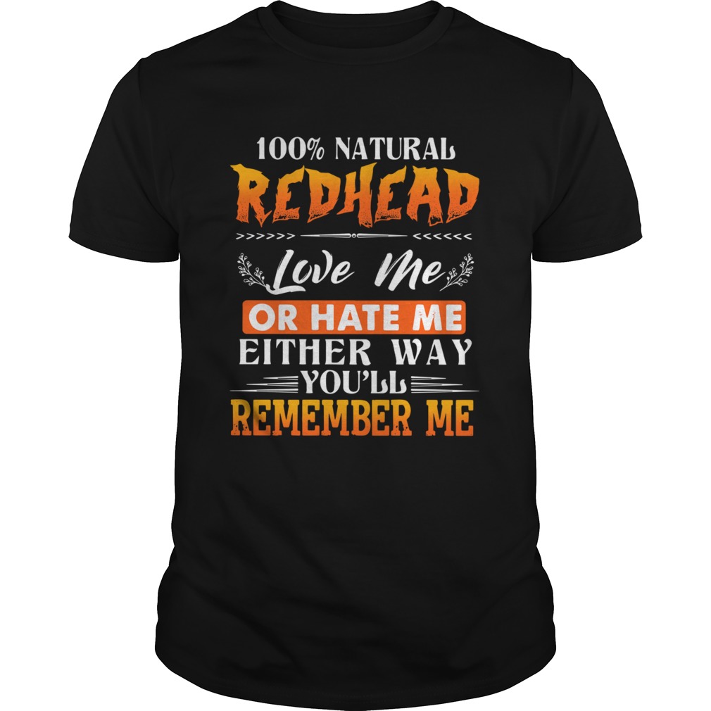 100 NATURAL REDHEAD LOVE ME OR HATE ME EITHER WAY YOULL REMEMBER ME shirt