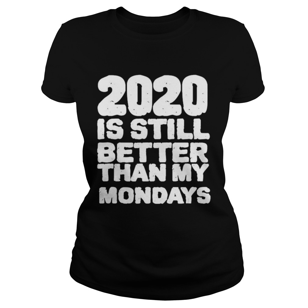 2020 Is Still Better Than My Mondays  Classic Ladies