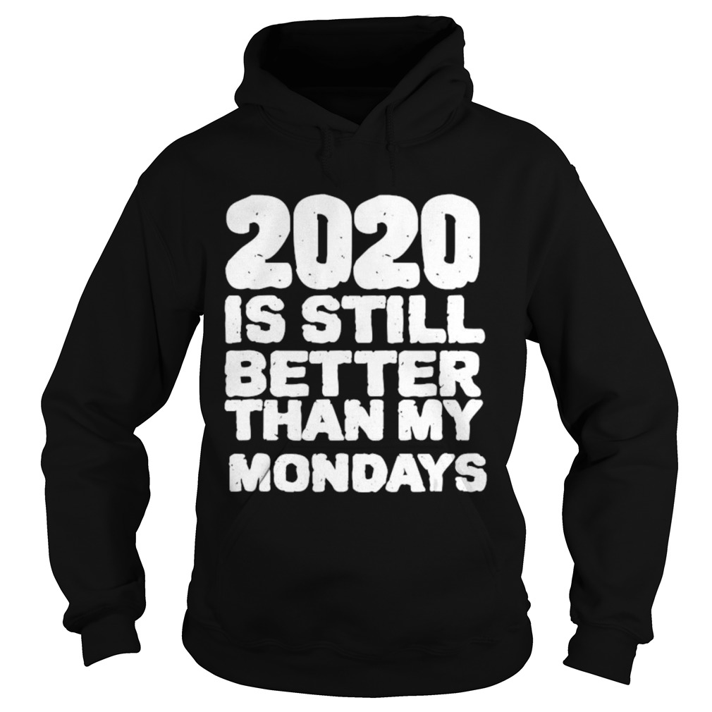 2020 Is Still Better Than My Mondays  Hoodie