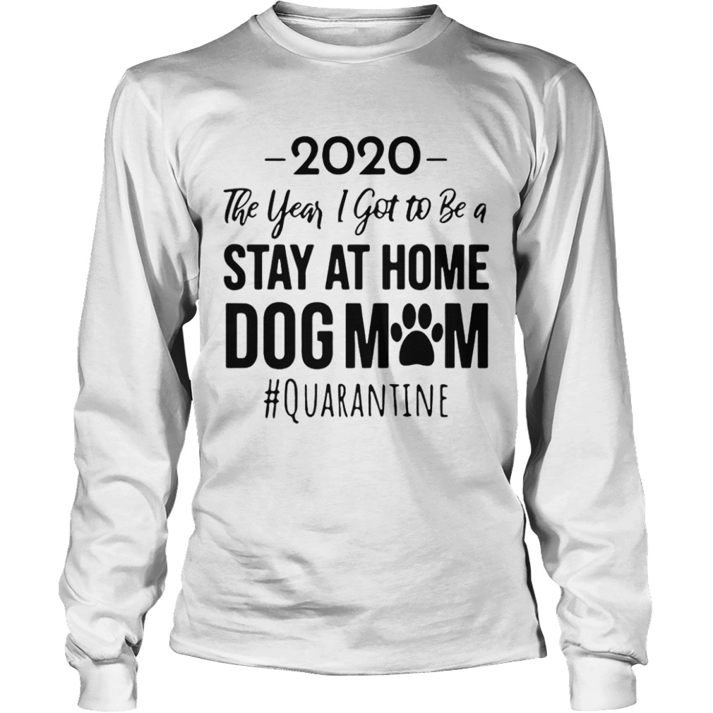 2020 The Year I Got To Be A Stay At Home Dog Mom Quarantine  Long Sleeve