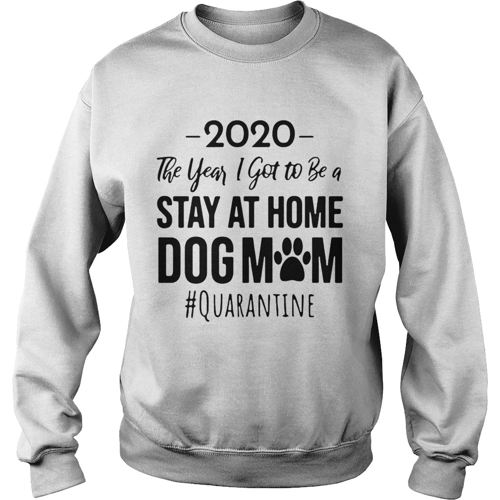 2020 The Year I Got To Be A Stay At Home Dog Mom Quarantine  Sweatshirt