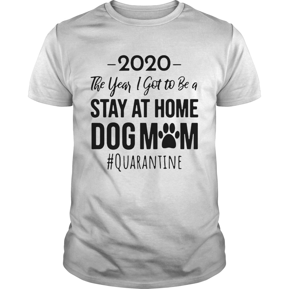 2020 The Year I Got To Be A Stay At Home Dog Mom Quarantine  Unisex