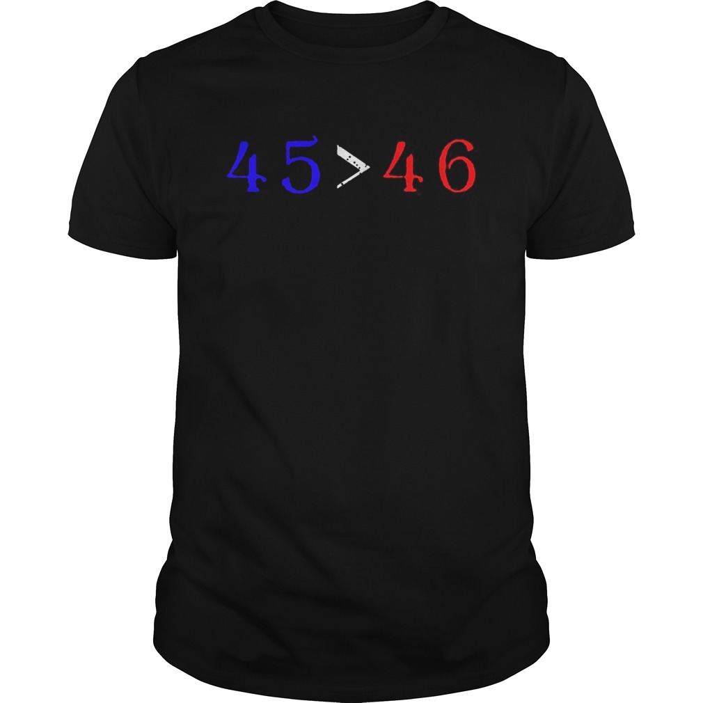 45 is greater than 46  Unisex