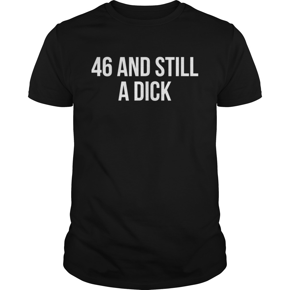 46 And Still A Dick BDay Curse Word shirt