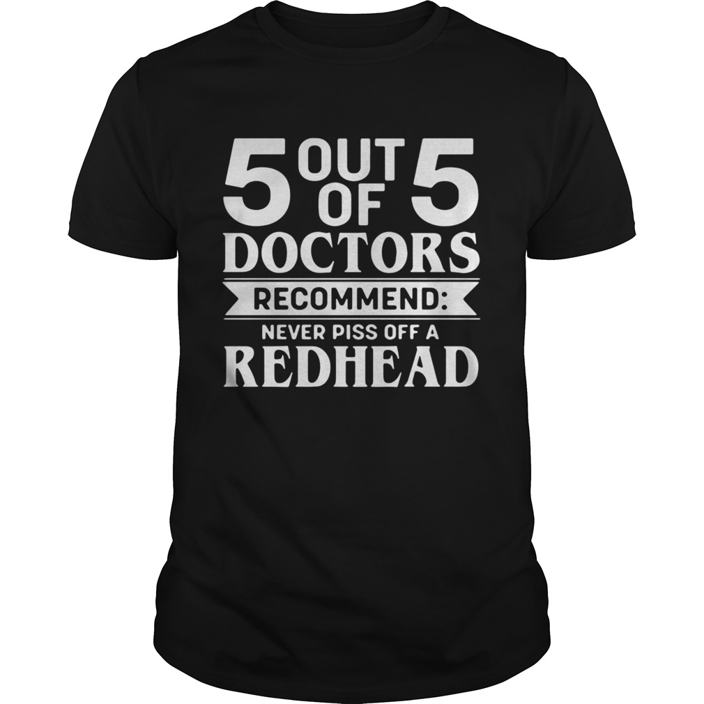 5 Out Of 5 Doctors Recommend Never Piss Off A Redhead shirt