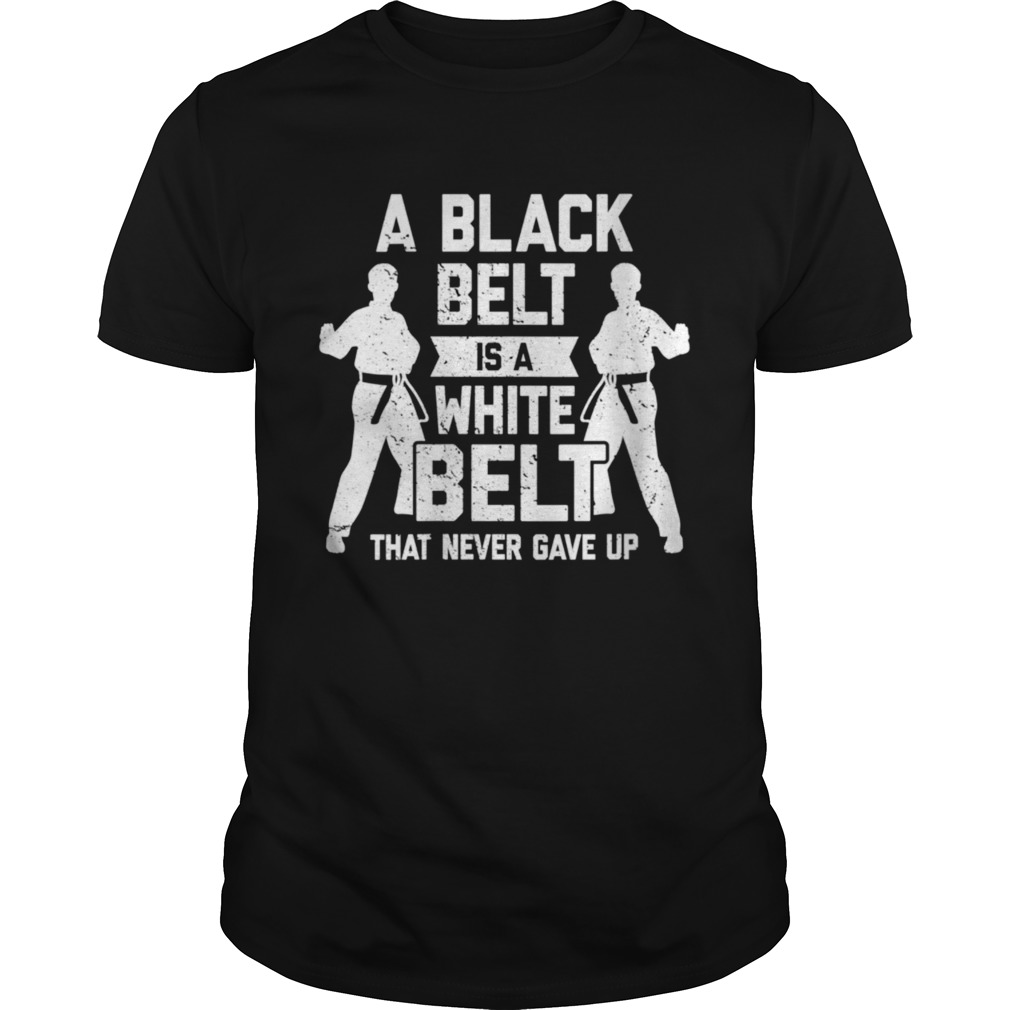 A Black Belt Is A White Belt Never Gave Up Karate Motivation shirt