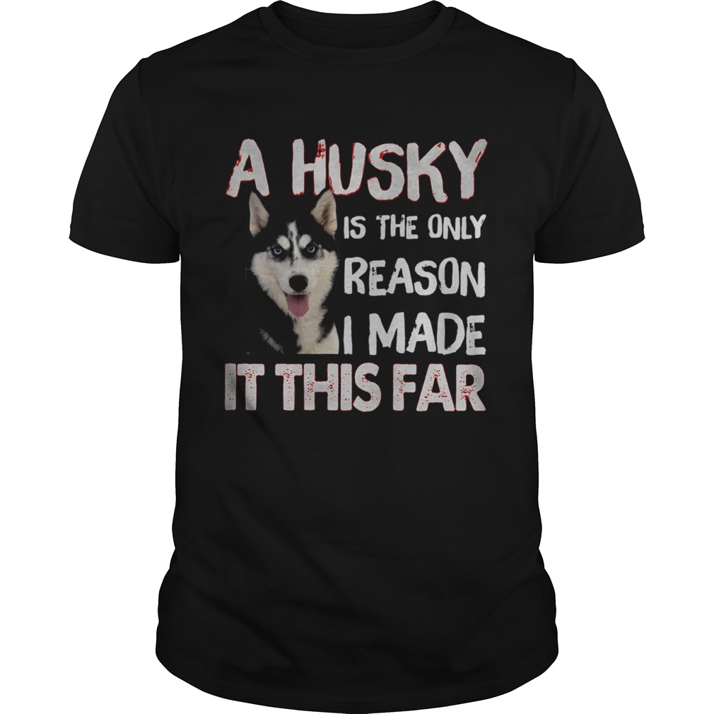 A Husky Is The Only Reason I Made It This Far shirt