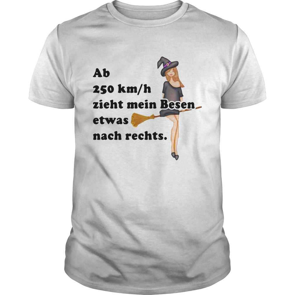 Ab 250kmh Zieht Mein Besen Etwas Nach Rechts shirt