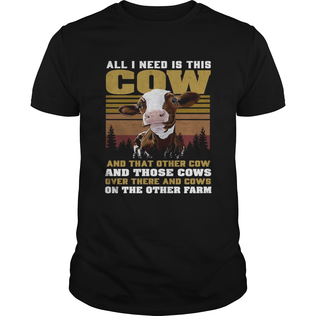 All I Need Is This Cow And That Other Cow And Those Cows Over There And Cows shirt