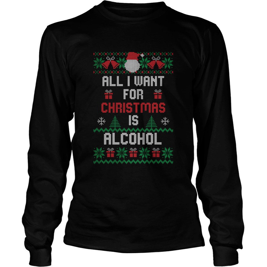 All I Want For Christmas Is Alcohol  Long Sleeve