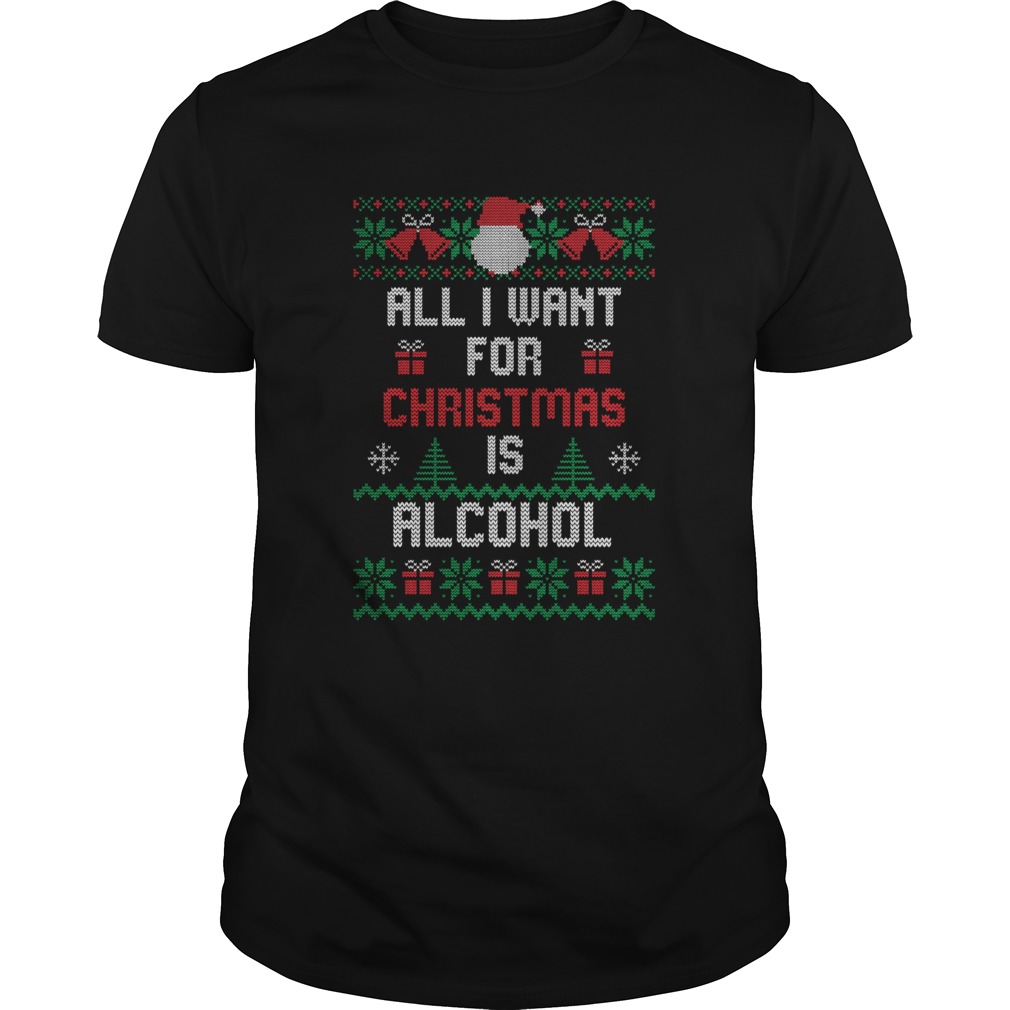 All I Want For Christmas Is Alcohol  Unisex