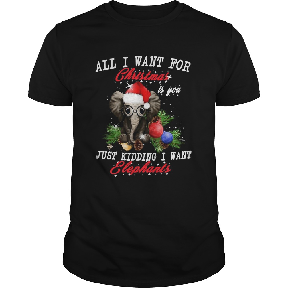 All I Want For Christmas Is You Just Kidding I Want Elephants shirt