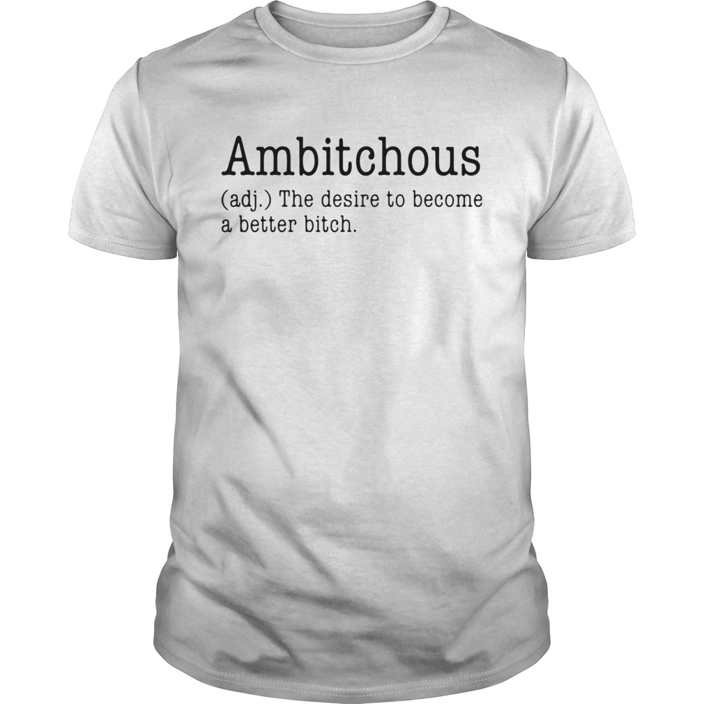 Ambitchous The Desire To Become A Better Bitch shirt