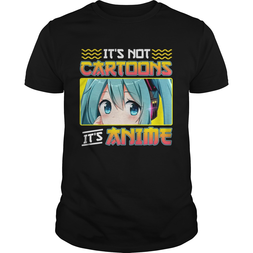 Anime Girl Its Not Cartoons Its Anime shirt