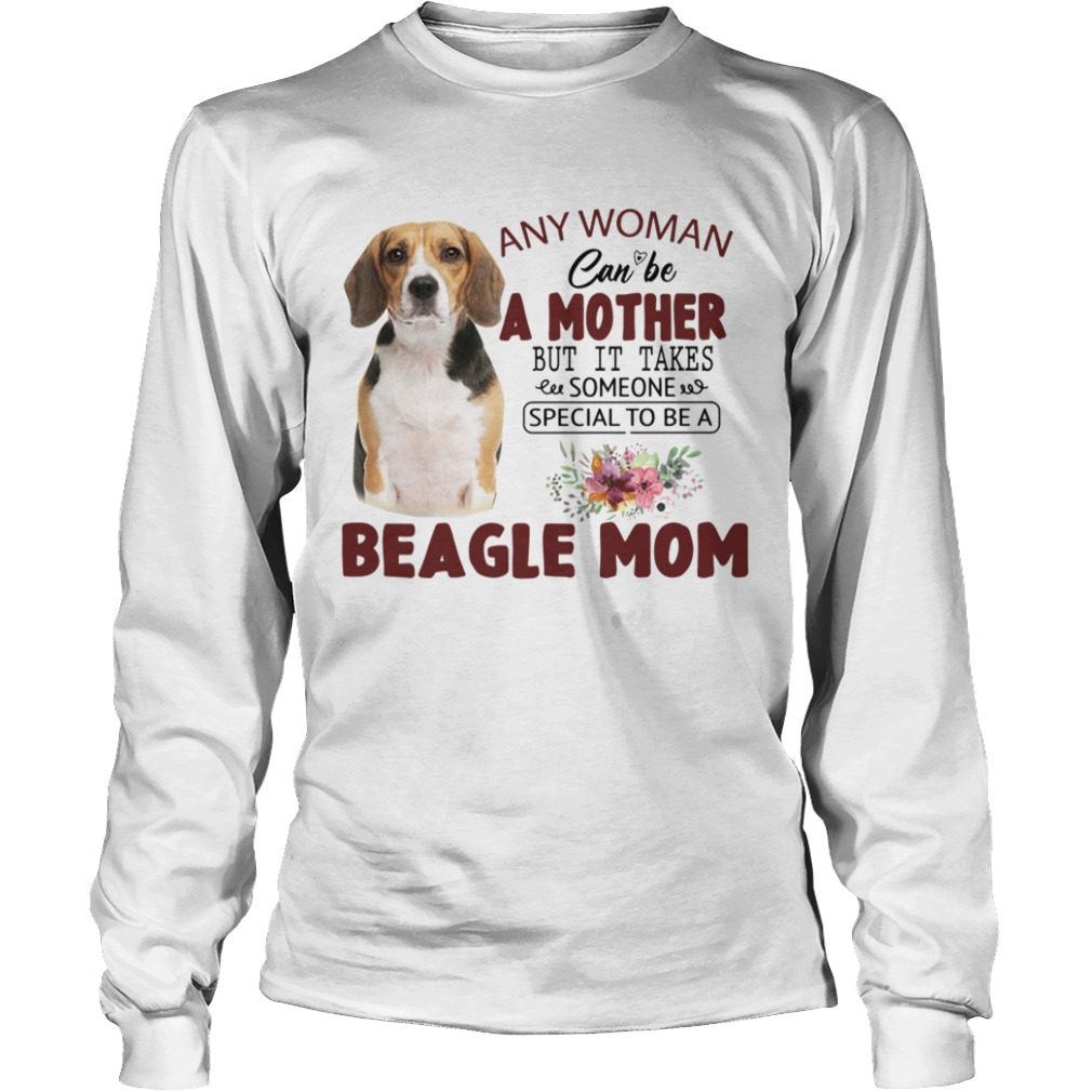 Any Woman Can Be A Mother But It Takes Someone Special To Be A Beagle Mom  Long Sleeve