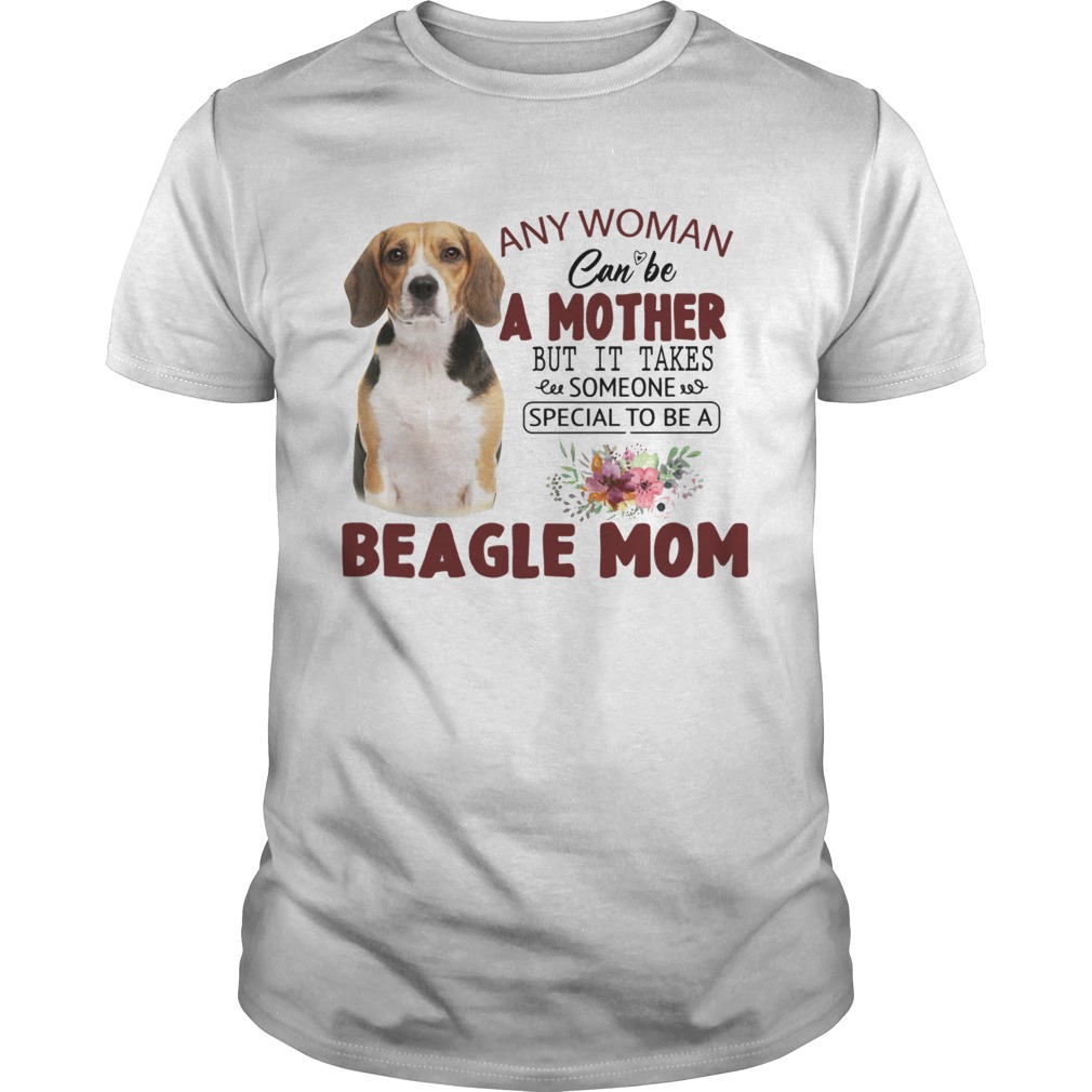 Any Woman Can Be A Mother But It Takes Someone Special To Be A Beagle Mom  Unisex