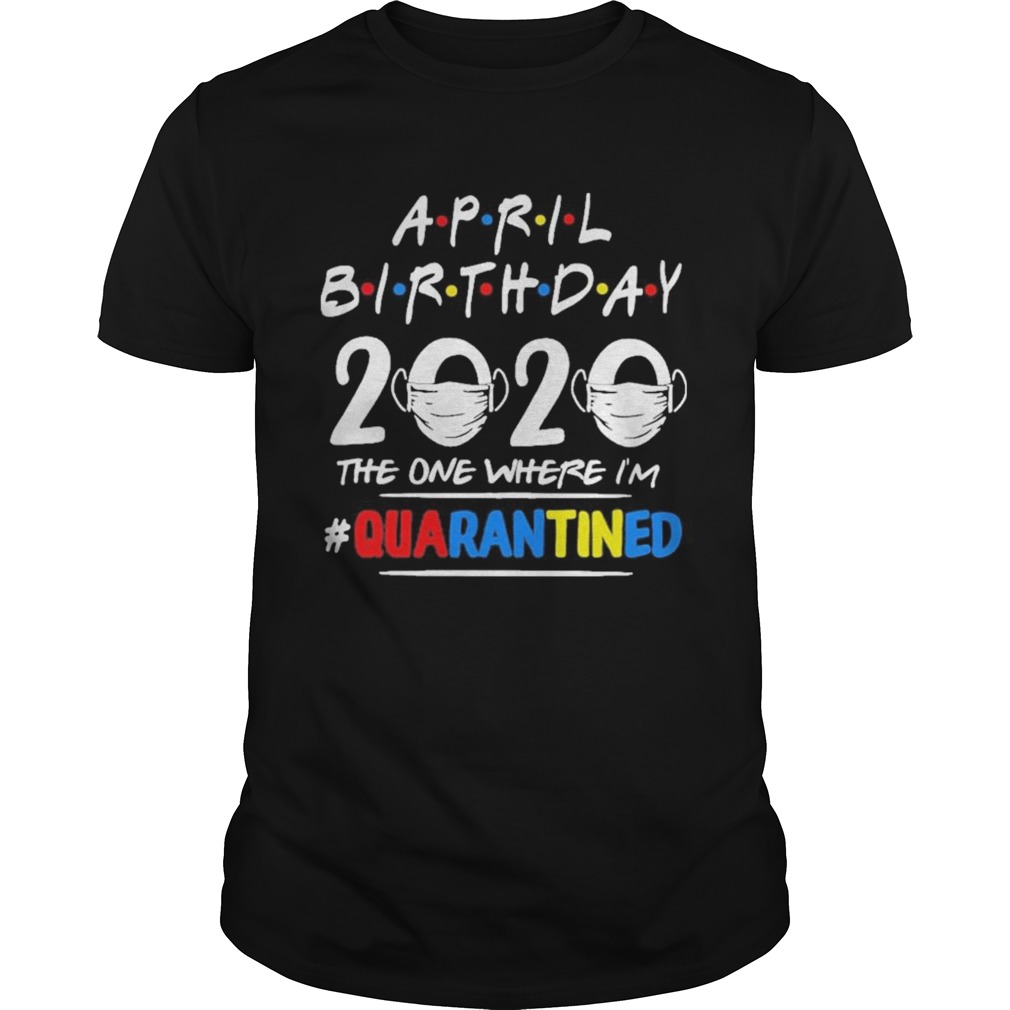 April Birthday 2020 the one where Im quarantined shirt