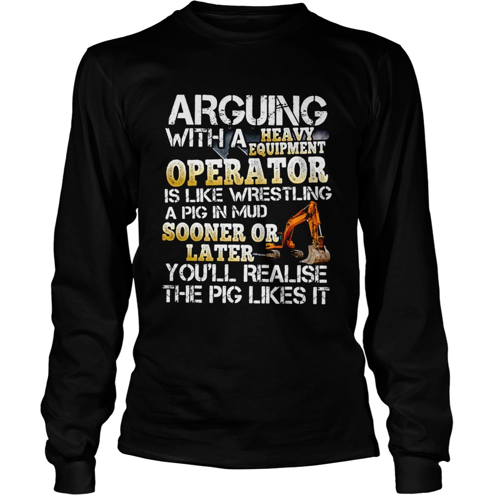 Arguing With A Heavy Equipment Operator  Long Sleeve