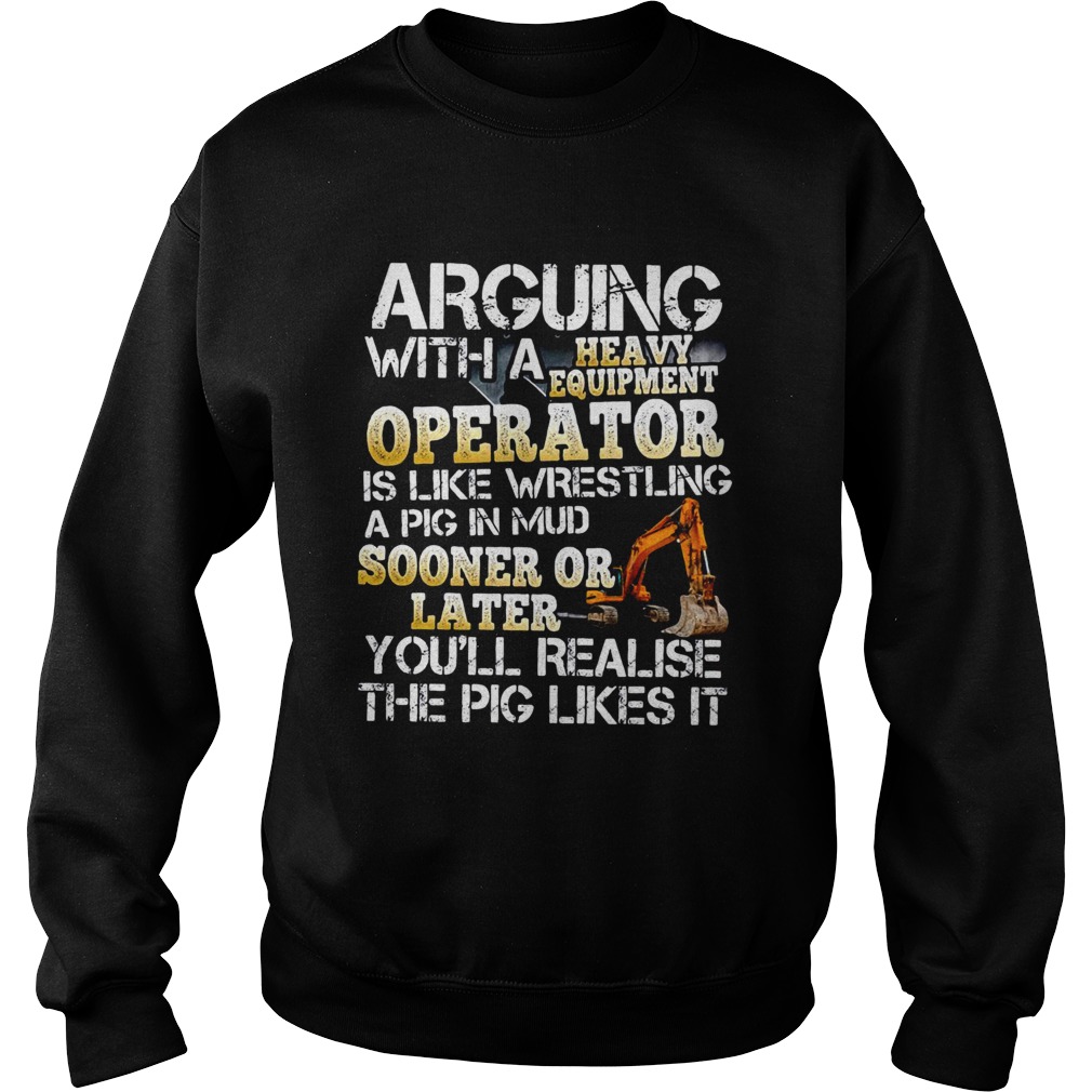 Arguing With A Heavy Equipment Operator  Sweatshirt