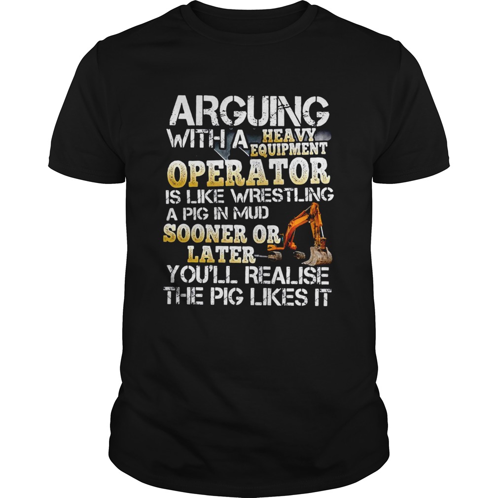 Arguing With A Heavy Equipment Operator  Unisex