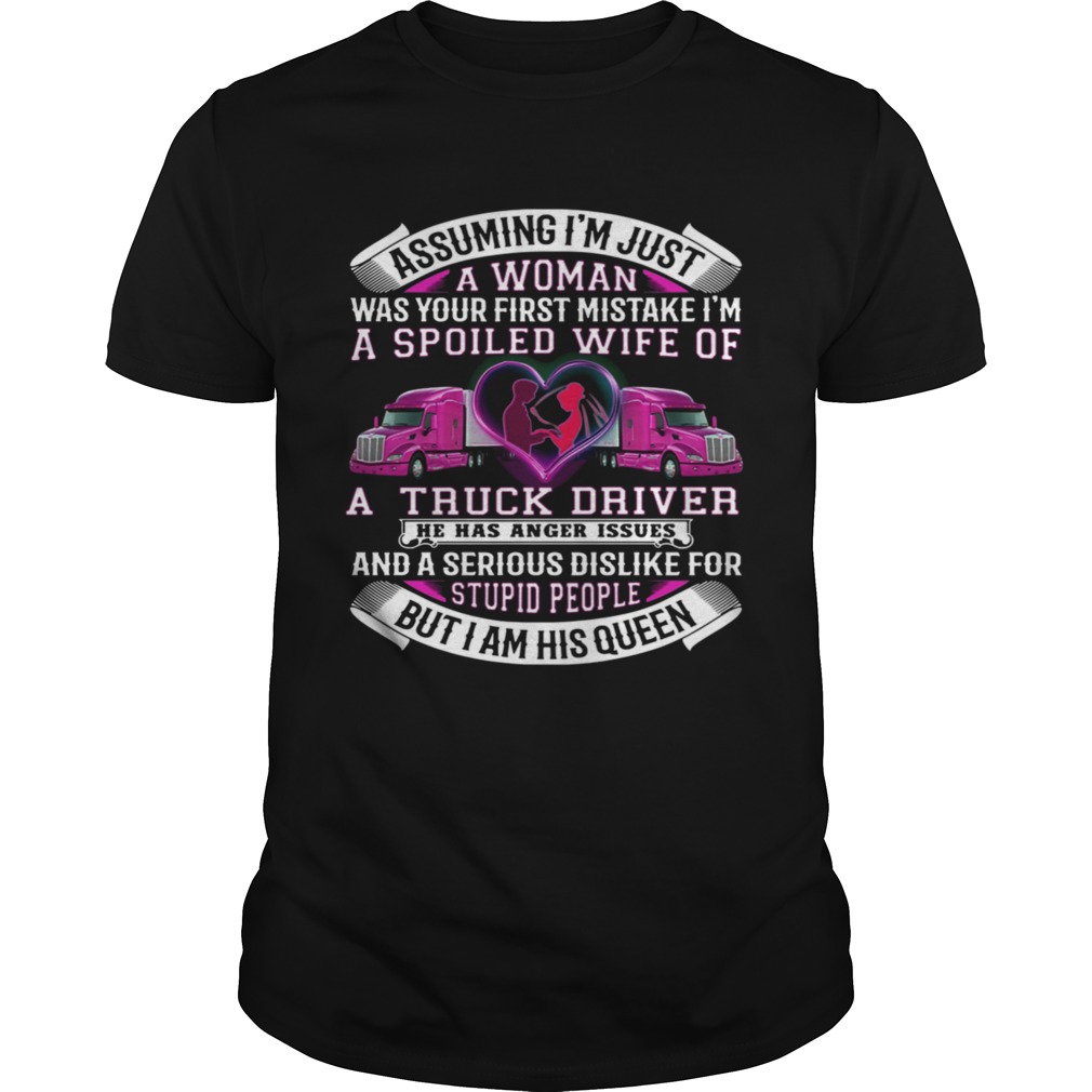 Assuming Im Just A Woman Was Your First Mistake Im A Spoiled Wife Of A Truck Driver shirt