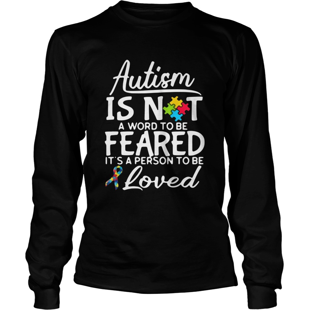 Autism Is Not A Word To Be Feared Its A Person To Be And Loved  Long Sleeve