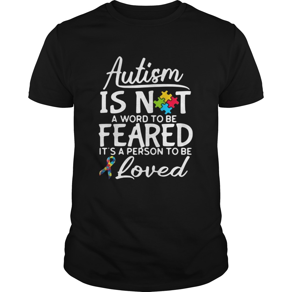 Autism Is Not A Word To Be Feared Its A Person To Be And Loved shirt