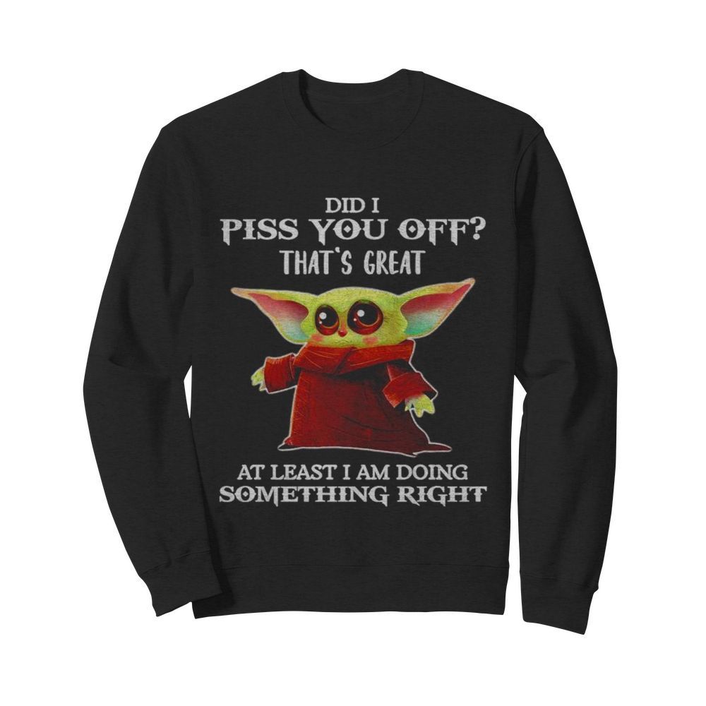 Baby Yoda Did I piss you off thats great at least I am doing something right  Unisex Sweatshirt