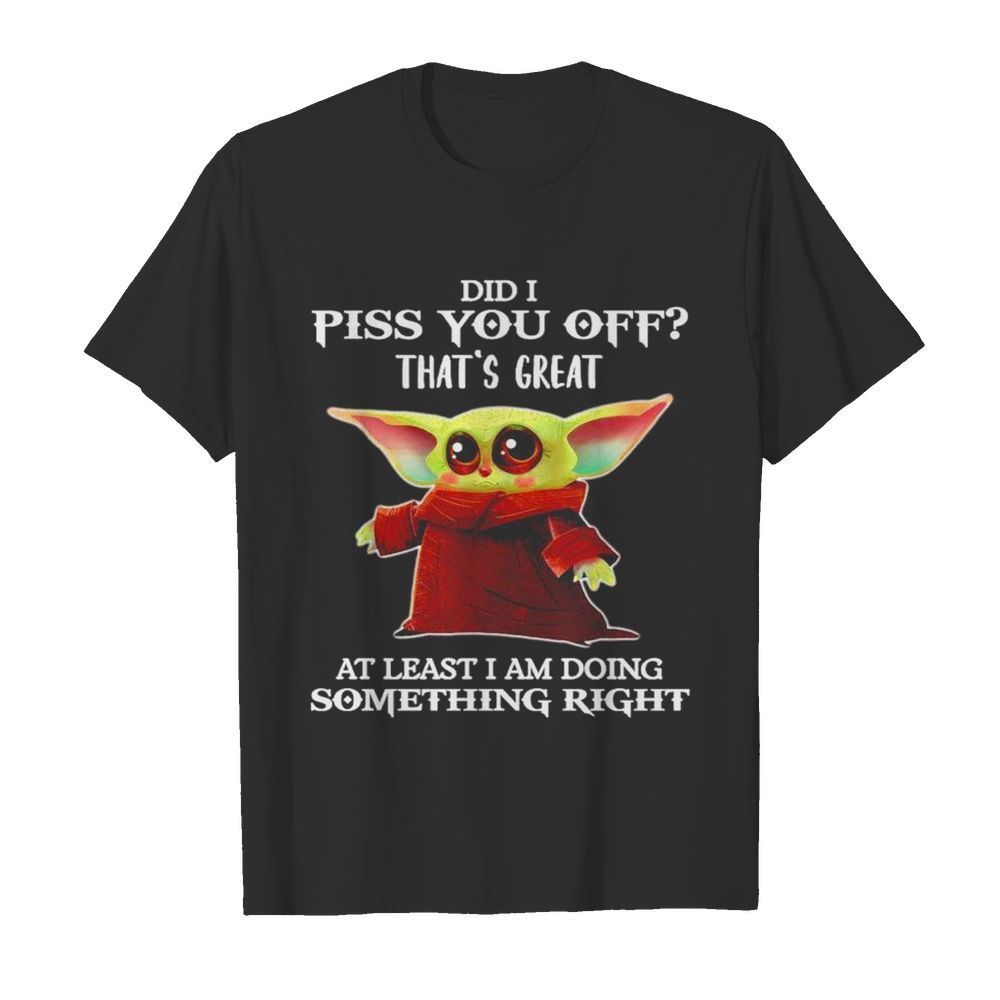 Baby Yoda Did I piss you off thats great at least I am doing something right  Classic Men's T-shirt