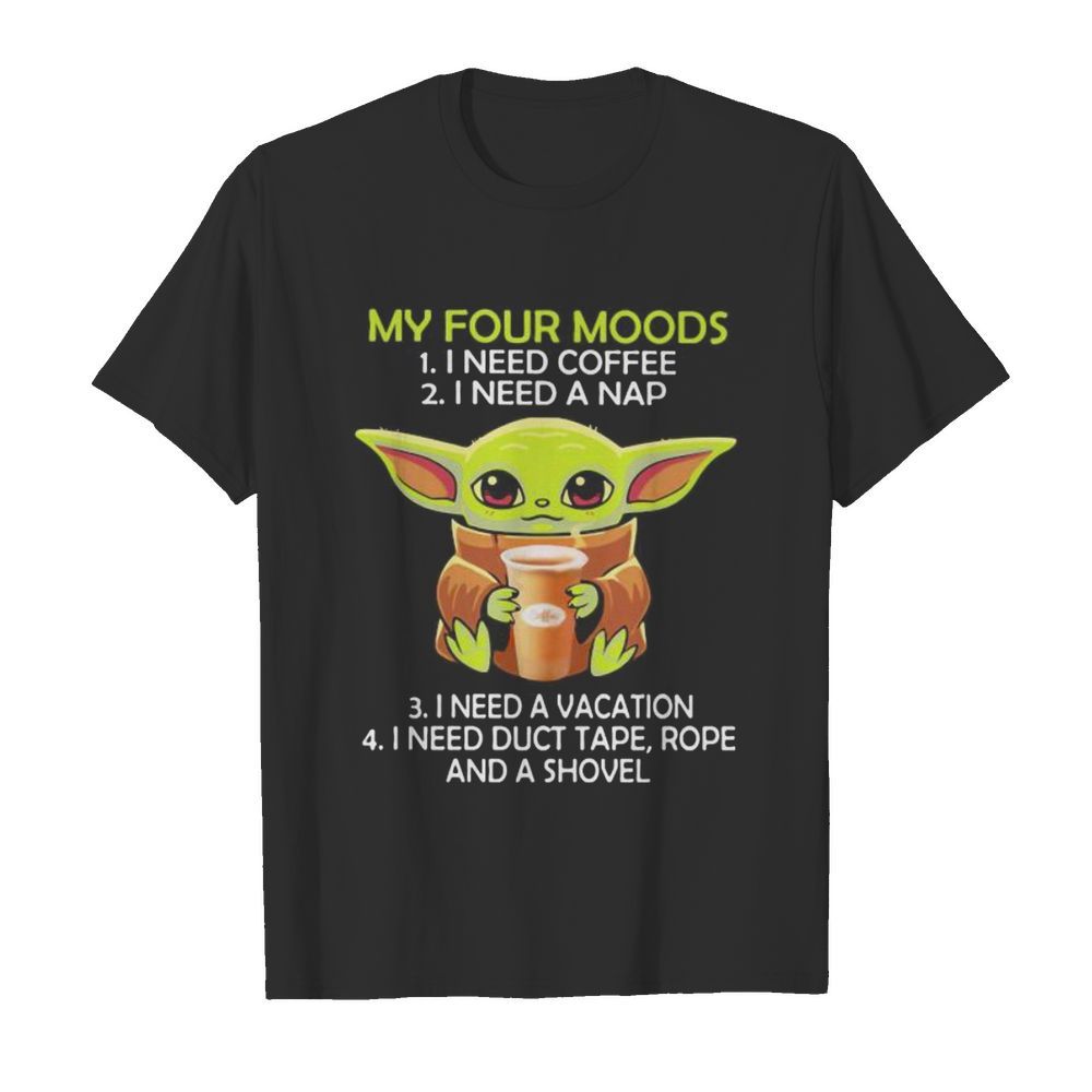 Baby yoda my four moods i need coffee i need a nap vacation duct tape rope and a shovel shirt