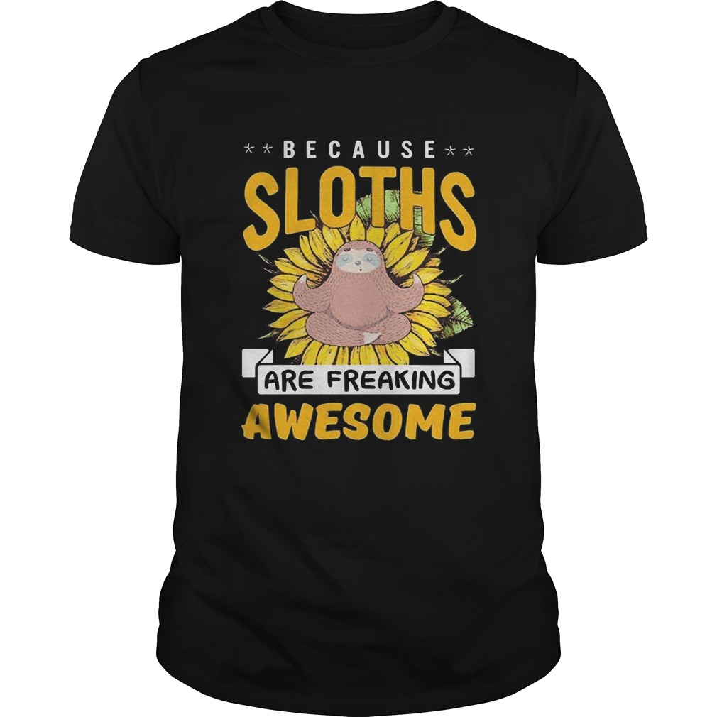 Because Sloths Are Freaking Awesome shirt