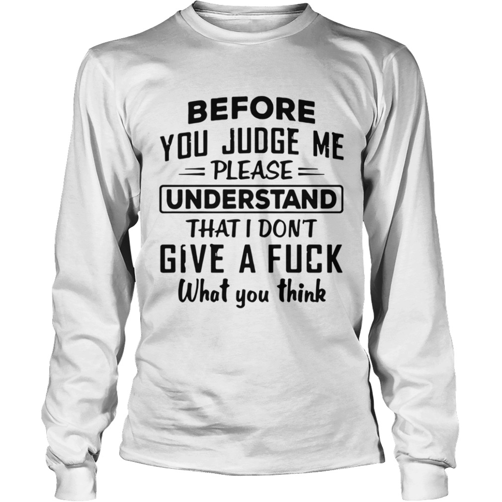 Before You Judge me please Understand That I Dont Give A Fuck  Long Sleeve