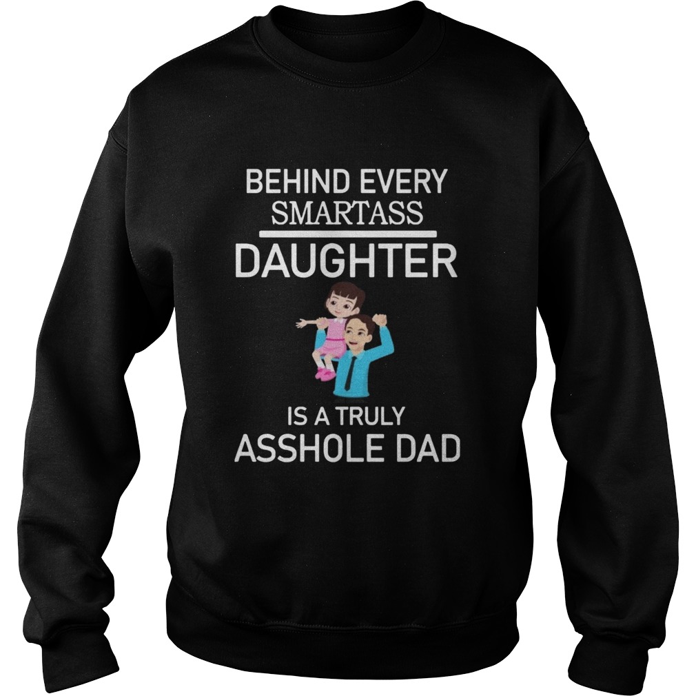 Behind Every Smartass Daughter Is A Truly Asshole Dad  Sweatshirt