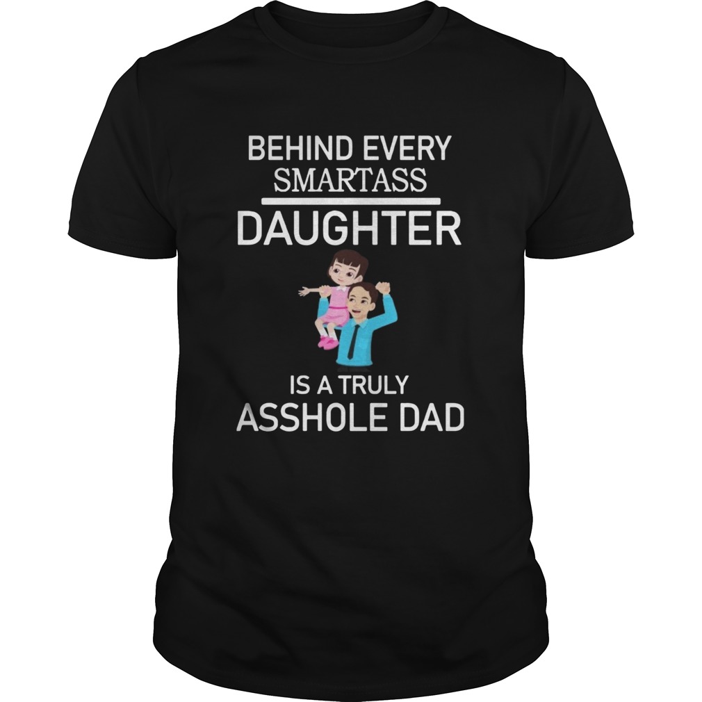 Behind Every Smartass Daughter Is A Truly Asshole Dad  Unisex