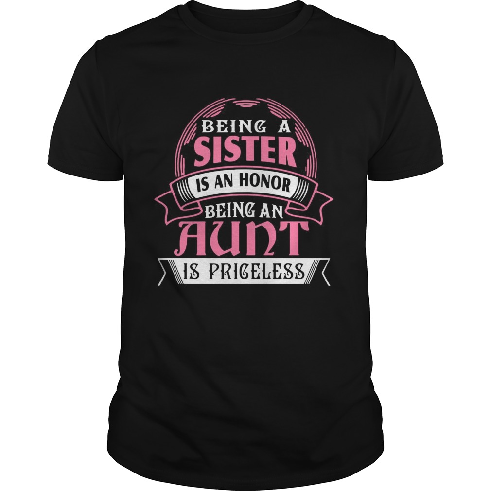 Being A Sister Is An Honor Being An Aunt Is Priceless shirt