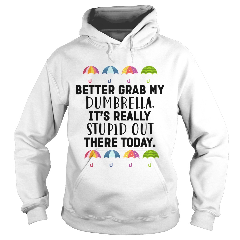 Better Grab My Dumbrella Its Really Stupid Out There Today  Hoodie