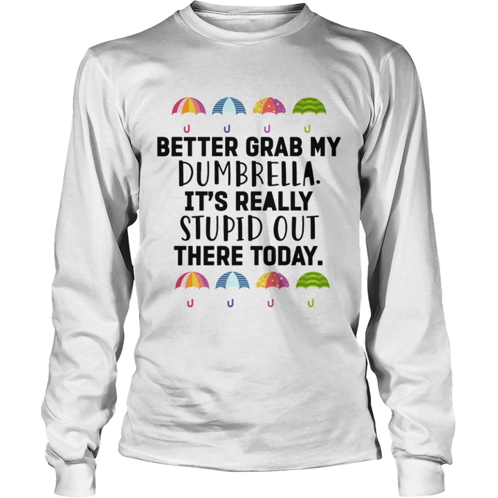 Better Grab My Dumbrella Its Really Stupid Out There Today  Long Sleeve