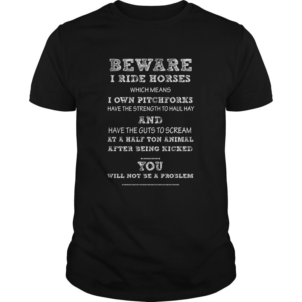 Beware I ride horses I own pitchforks and have the guts to scream you will not be a problem  Unisex