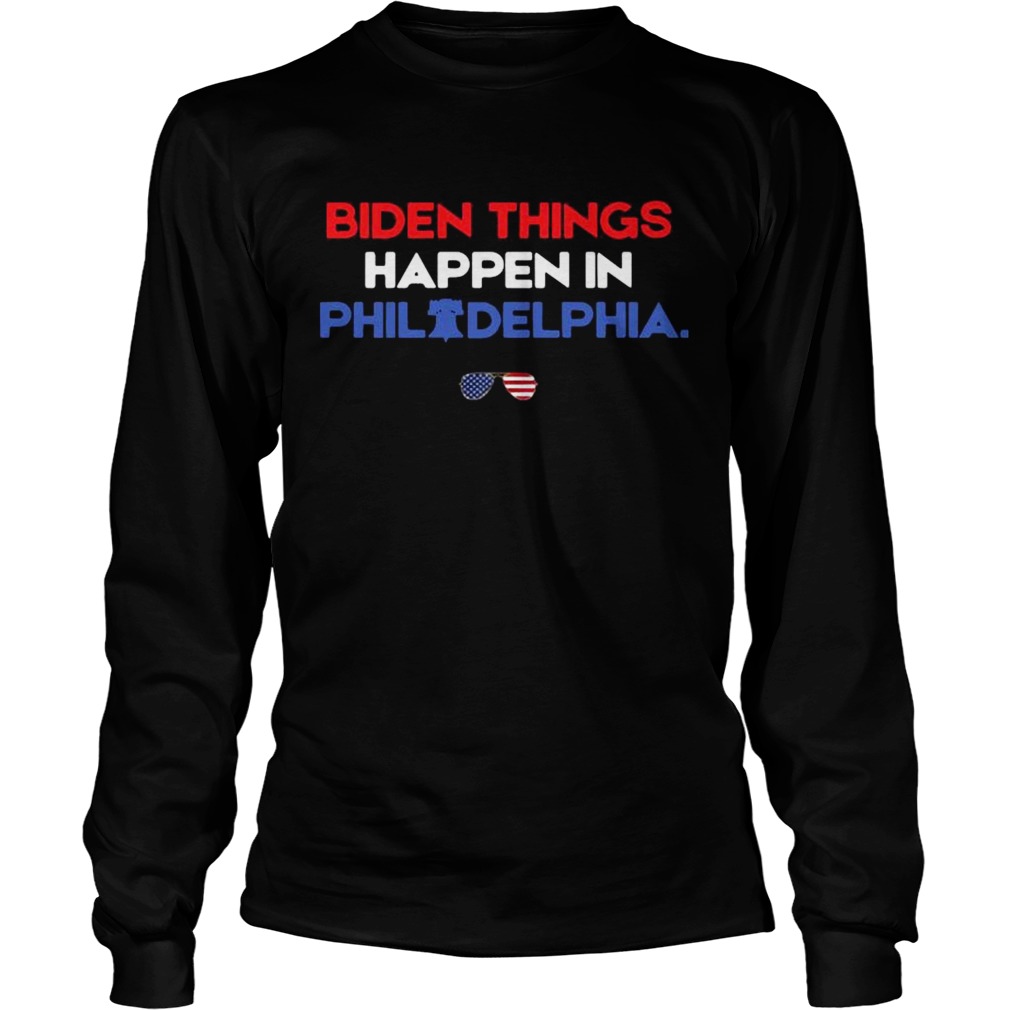 Biden Things Happen In Philadelphia  Long Sleeve