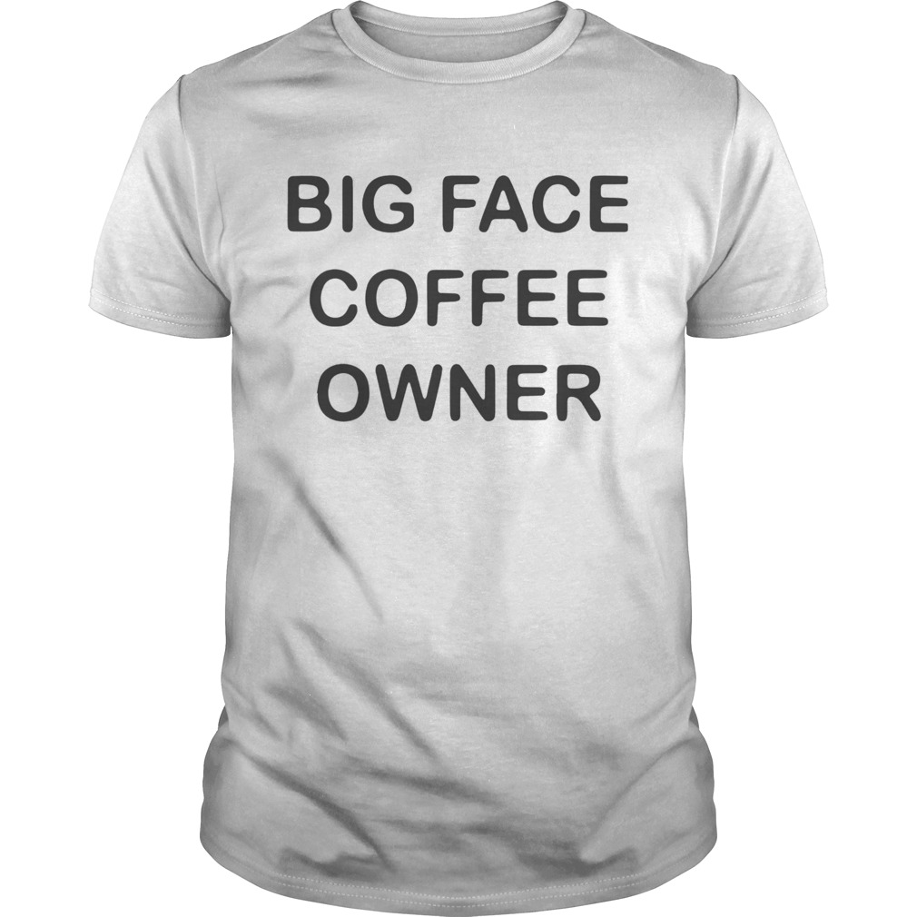 Big Face Coffee Owner shirt