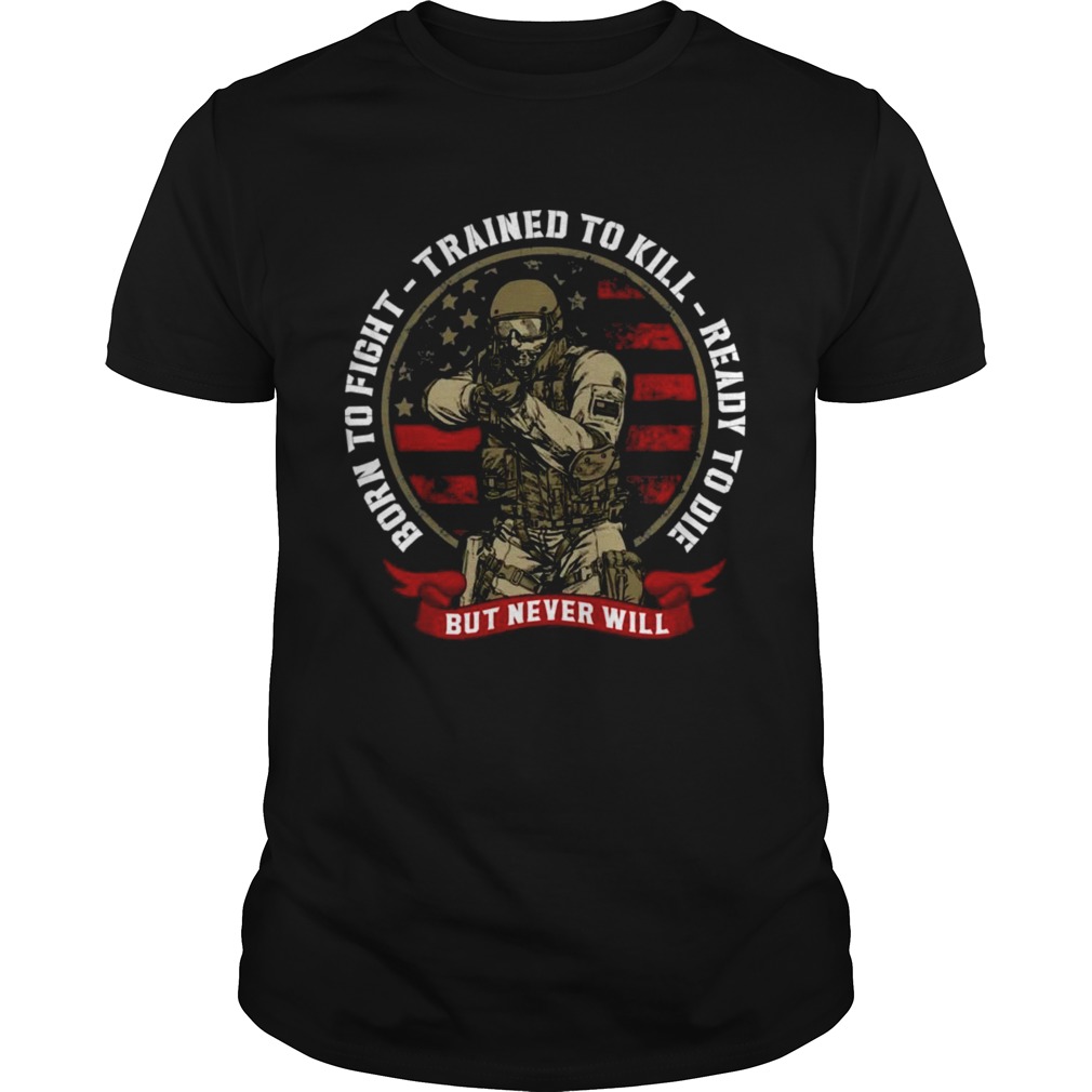 Born To Fight Trained To Kill Ready To Die But Never Will shirt