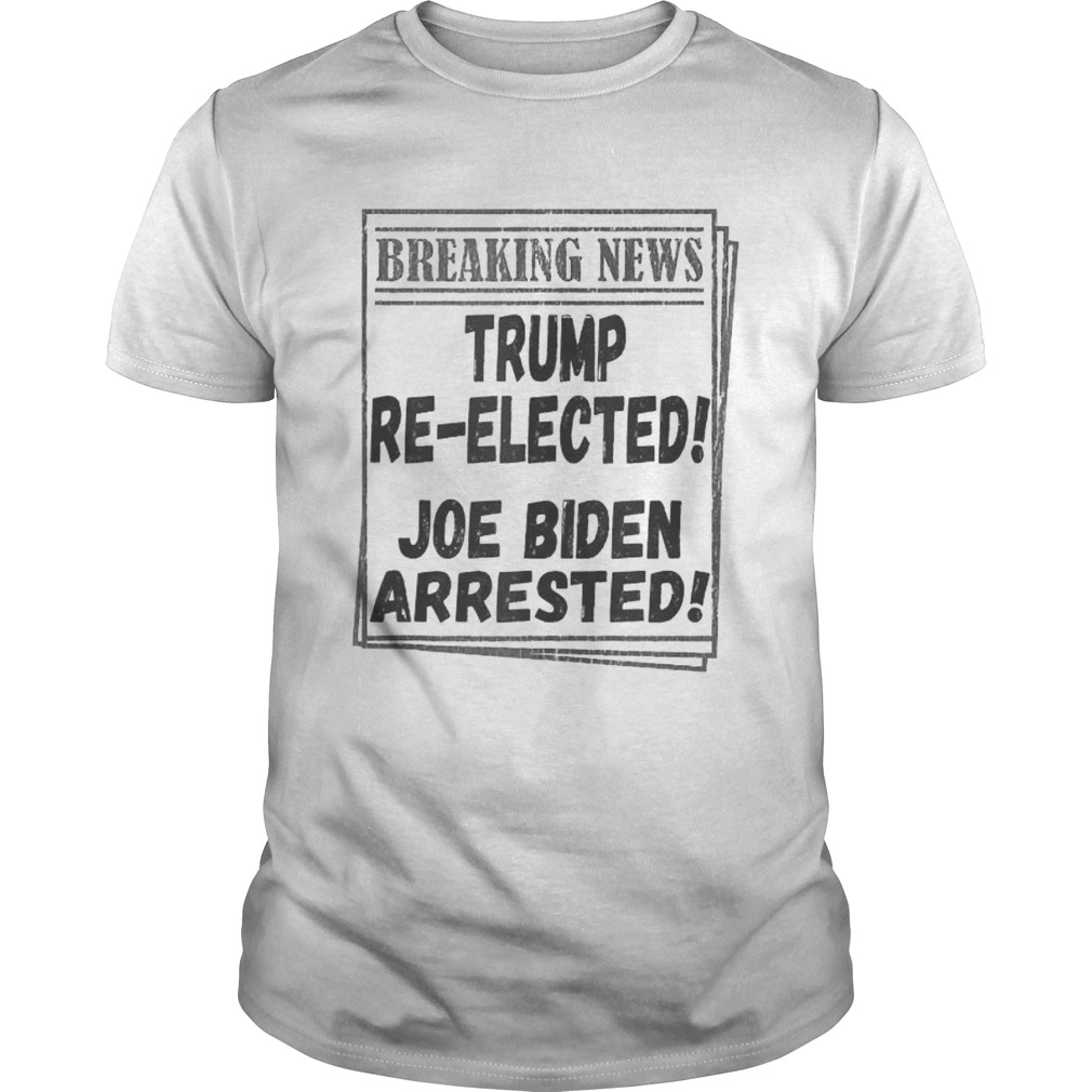 Breaking News Trump Reelected Joe Biden Arrested shirt