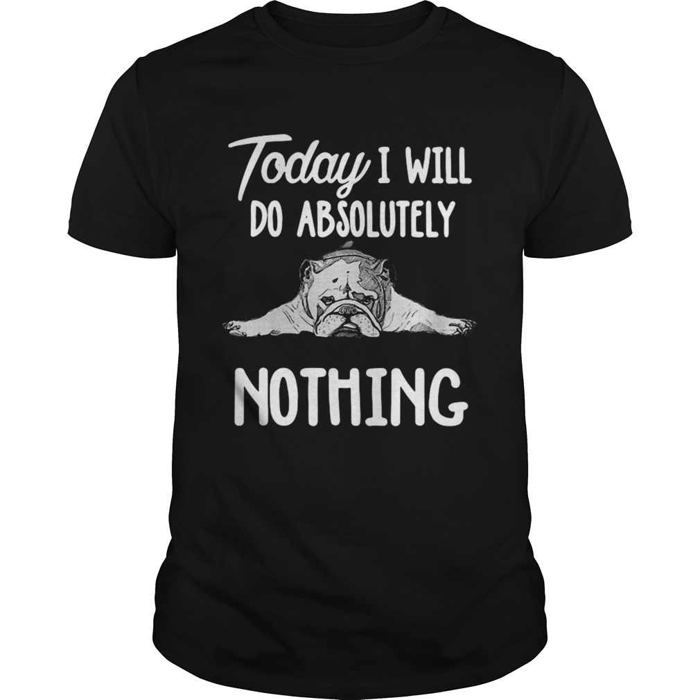 Bulldog Today I Will Do Absolutely Nothing shirt