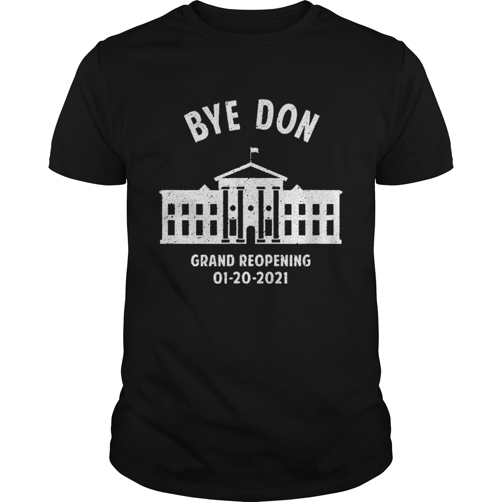 Bye Don Whitehouse Grand Reopening 01202021 Trump Lost shirt